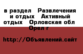  в раздел : Развлечения и отдых » Активный отдых . Орловская обл.,Орел г.